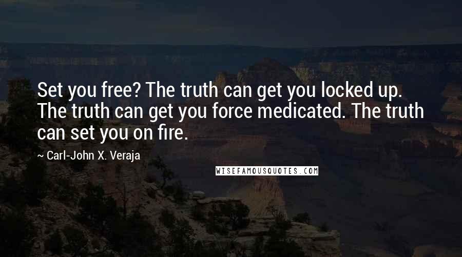 Carl-John X. Veraja Quotes: Set you free? The truth can get you locked up. The truth can get you force medicated. The truth can set you on fire.