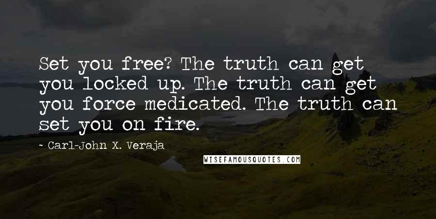 Carl-John X. Veraja Quotes: Set you free? The truth can get you locked up. The truth can get you force medicated. The truth can set you on fire.