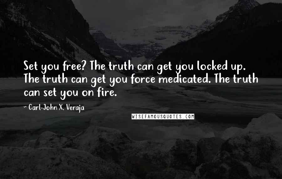 Carl-John X. Veraja Quotes: Set you free? The truth can get you locked up. The truth can get you force medicated. The truth can set you on fire.