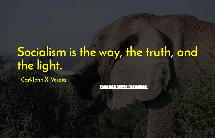 Carl-John X. Veraja Quotes: Socialism is the way, the truth, and the light.