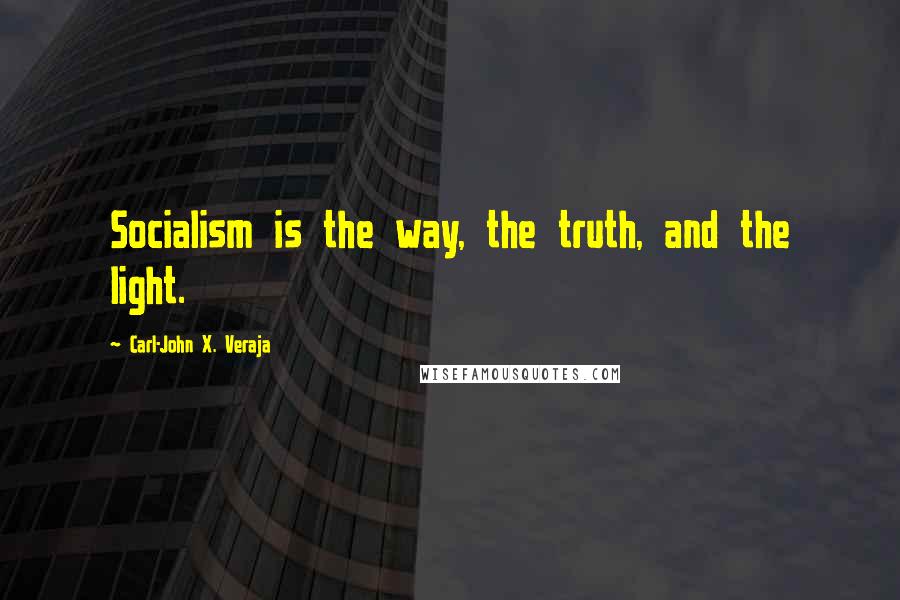 Carl-John X. Veraja Quotes: Socialism is the way, the truth, and the light.