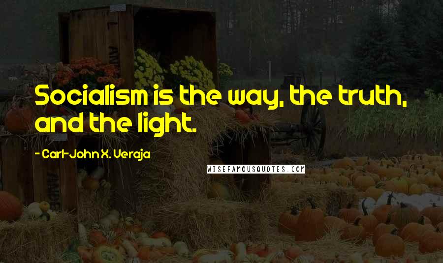 Carl-John X. Veraja Quotes: Socialism is the way, the truth, and the light.