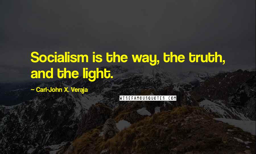 Carl-John X. Veraja Quotes: Socialism is the way, the truth, and the light.
