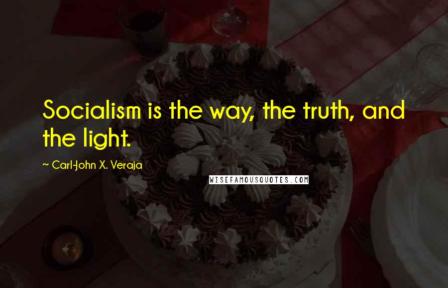 Carl-John X. Veraja Quotes: Socialism is the way, the truth, and the light.