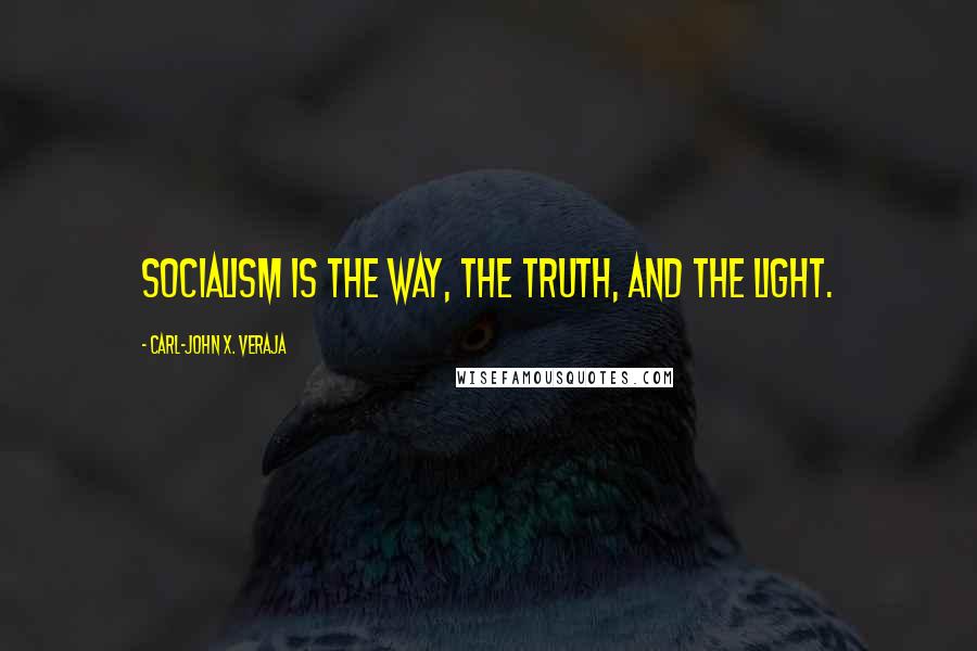 Carl-John X. Veraja Quotes: Socialism is the way, the truth, and the light.