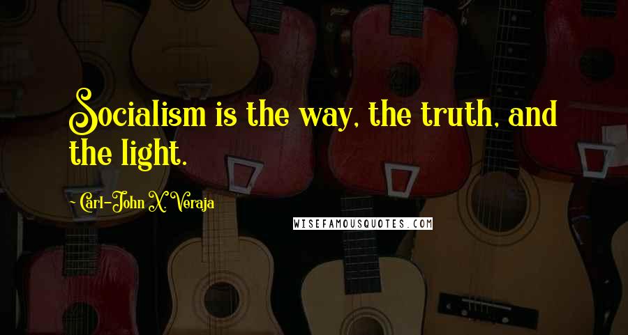 Carl-John X. Veraja Quotes: Socialism is the way, the truth, and the light.