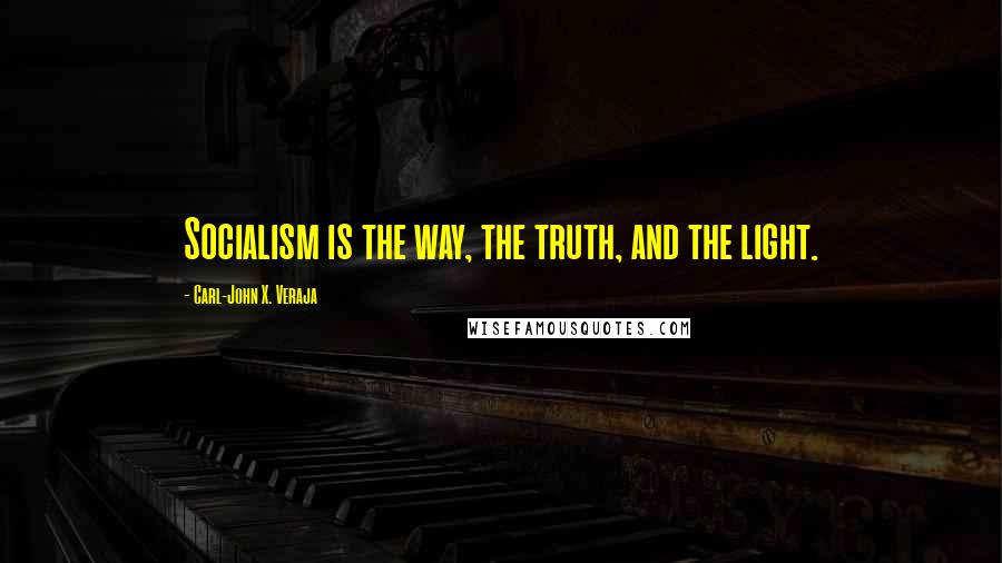 Carl-John X. Veraja Quotes: Socialism is the way, the truth, and the light.