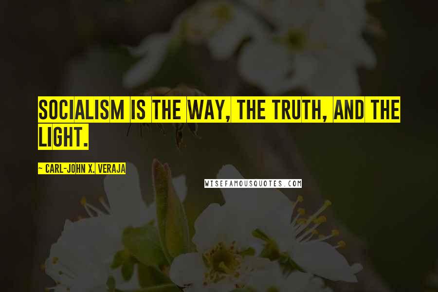 Carl-John X. Veraja Quotes: Socialism is the way, the truth, and the light.