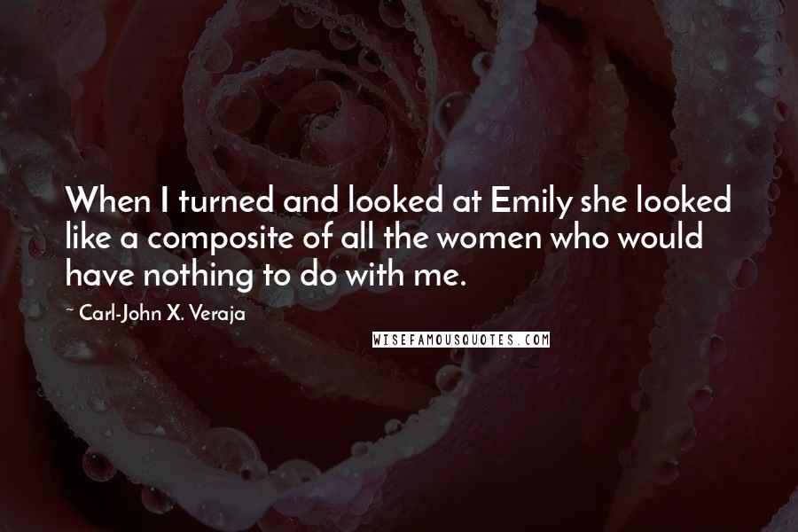 Carl-John X. Veraja Quotes: When I turned and looked at Emily she looked like a composite of all the women who would have nothing to do with me.