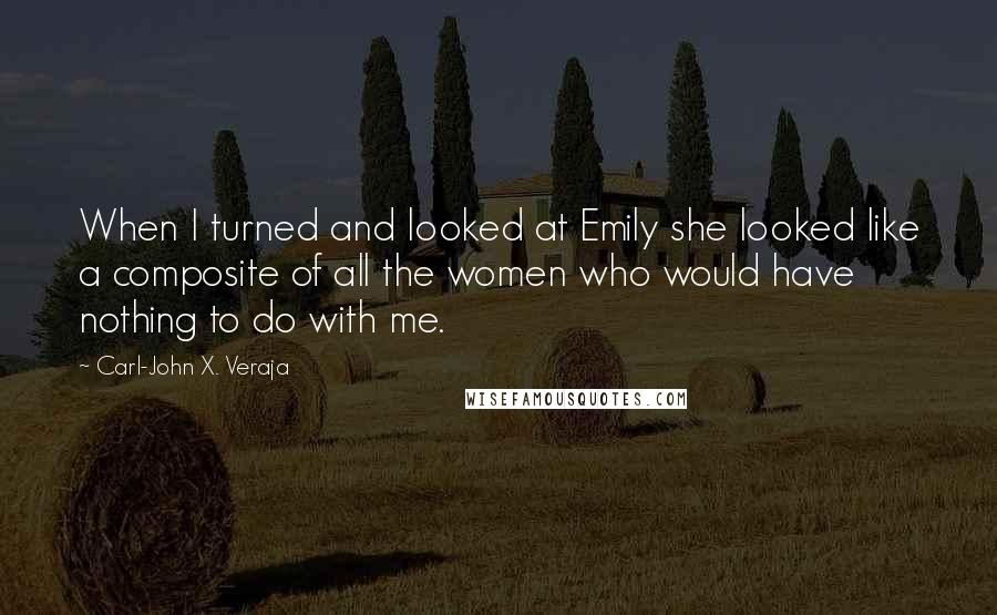 Carl-John X. Veraja Quotes: When I turned and looked at Emily she looked like a composite of all the women who would have nothing to do with me.