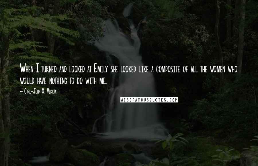 Carl-John X. Veraja Quotes: When I turned and looked at Emily she looked like a composite of all the women who would have nothing to do with me.