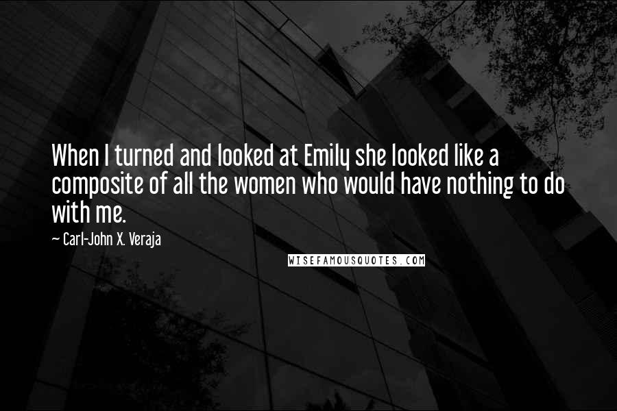 Carl-John X. Veraja Quotes: When I turned and looked at Emily she looked like a composite of all the women who would have nothing to do with me.