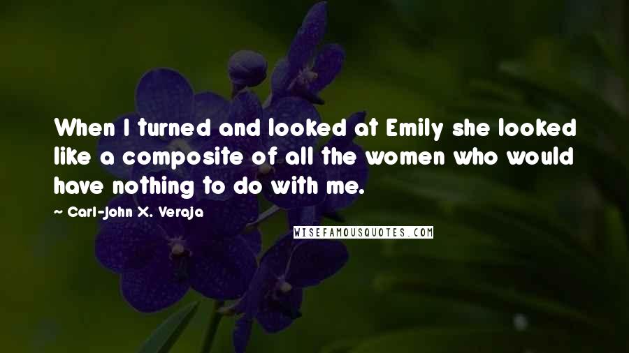 Carl-John X. Veraja Quotes: When I turned and looked at Emily she looked like a composite of all the women who would have nothing to do with me.