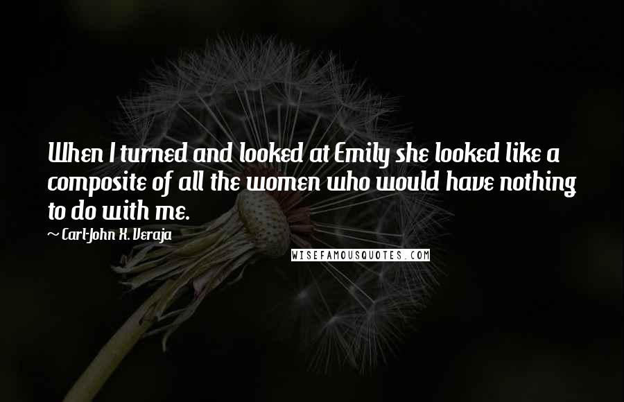 Carl-John X. Veraja Quotes: When I turned and looked at Emily she looked like a composite of all the women who would have nothing to do with me.