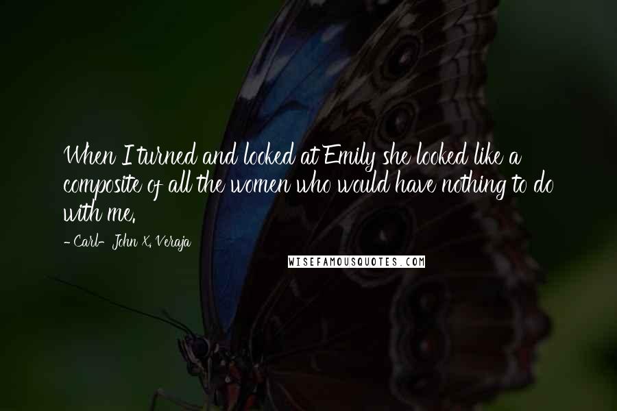 Carl-John X. Veraja Quotes: When I turned and looked at Emily she looked like a composite of all the women who would have nothing to do with me.