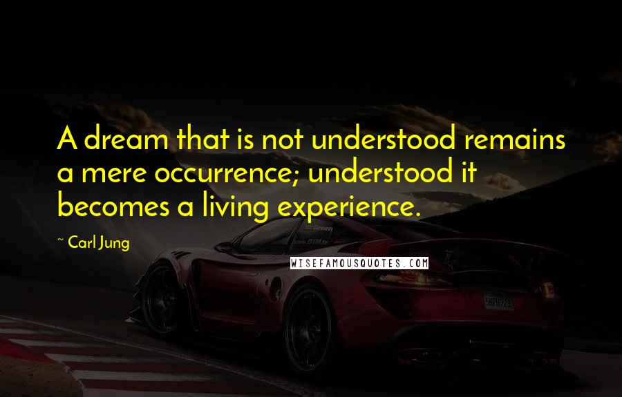 Carl Jung Quotes: A dream that is not understood remains a mere occurrence; understood it becomes a living experience.