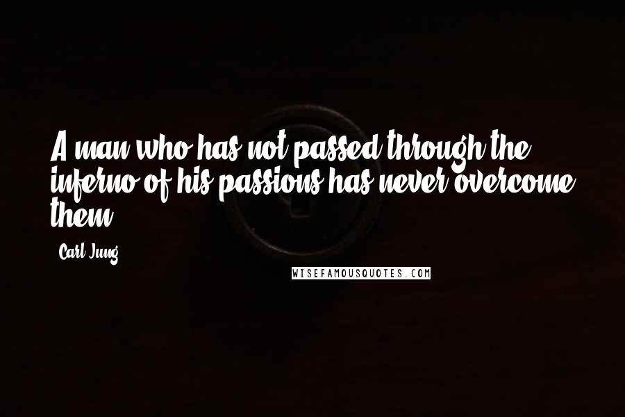 Carl Jung Quotes: A man who has not passed through the inferno of his passions has never overcome them.
