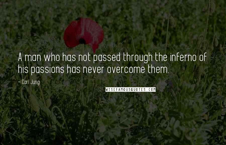 Carl Jung Quotes: A man who has not passed through the inferno of his passions has never overcome them.