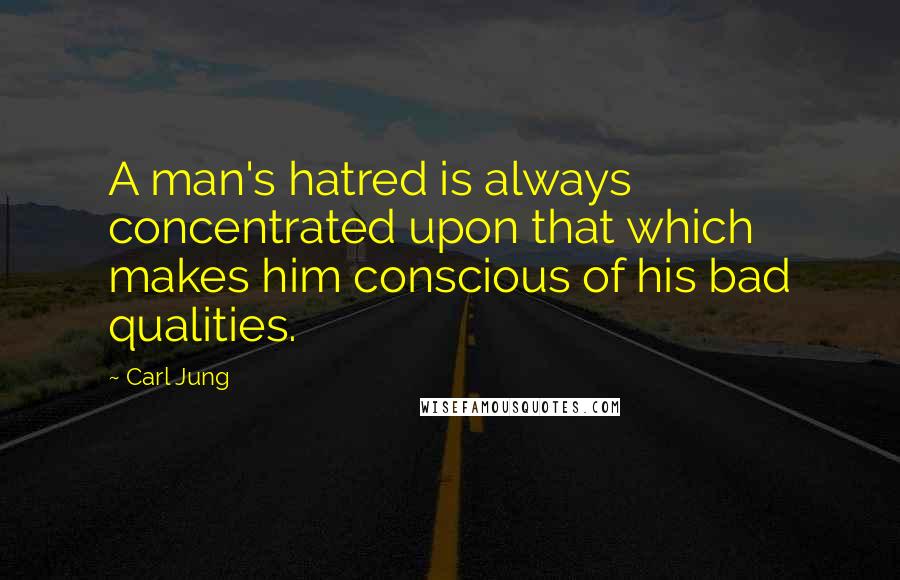 Carl Jung Quotes: A man's hatred is always concentrated upon that which makes him conscious of his bad qualities.