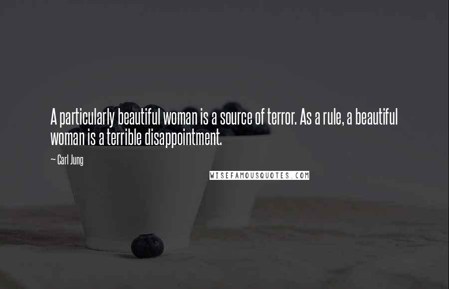 Carl Jung Quotes: A particularly beautiful woman is a source of terror. As a rule, a beautiful woman is a terrible disappointment.