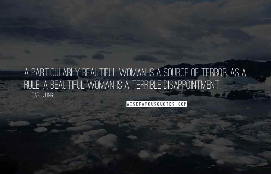 Carl Jung Quotes: A particularly beautiful woman is a source of terror. As a rule, a beautiful woman is a terrible disappointment.