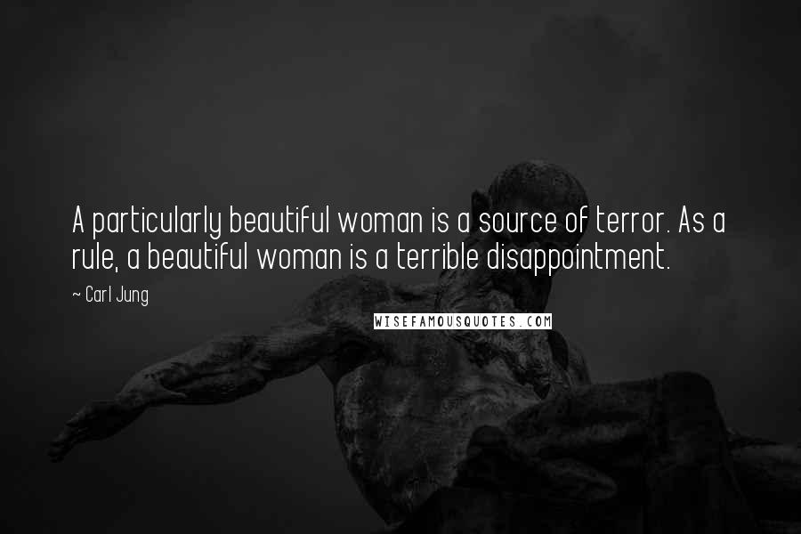 Carl Jung Quotes: A particularly beautiful woman is a source of terror. As a rule, a beautiful woman is a terrible disappointment.