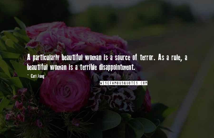 Carl Jung Quotes: A particularly beautiful woman is a source of terror. As a rule, a beautiful woman is a terrible disappointment.