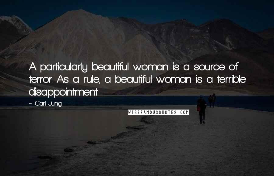 Carl Jung Quotes: A particularly beautiful woman is a source of terror. As a rule, a beautiful woman is a terrible disappointment.
