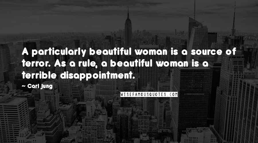 Carl Jung Quotes: A particularly beautiful woman is a source of terror. As a rule, a beautiful woman is a terrible disappointment.