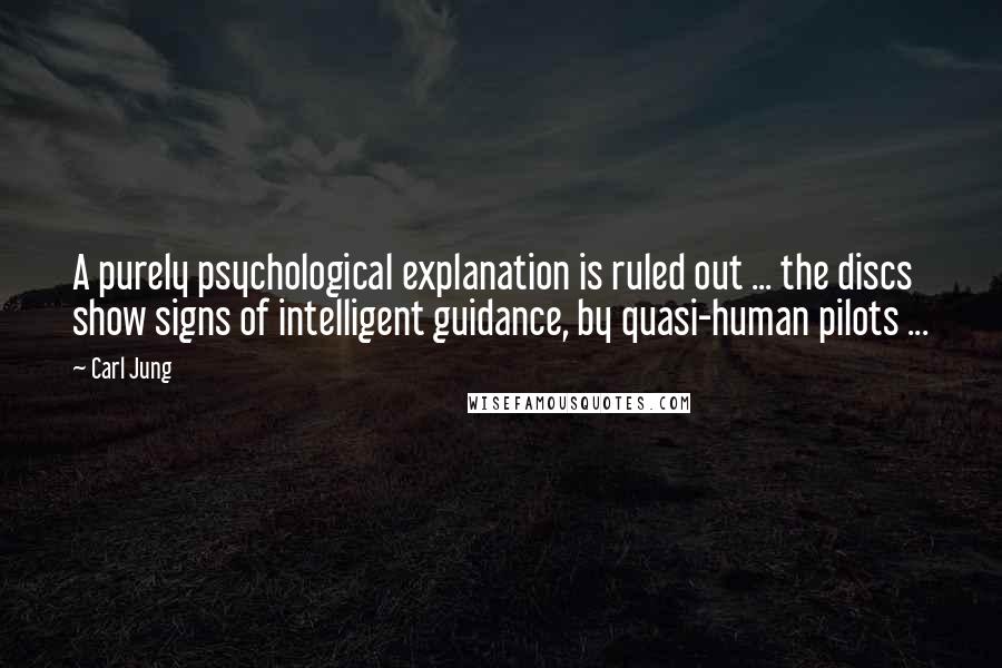 Carl Jung Quotes: A purely psychological explanation is ruled out ... the discs show signs of intelligent guidance, by quasi-human pilots ...