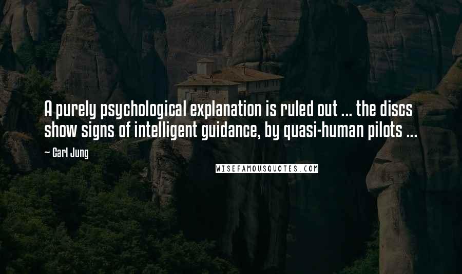 Carl Jung Quotes: A purely psychological explanation is ruled out ... the discs show signs of intelligent guidance, by quasi-human pilots ...