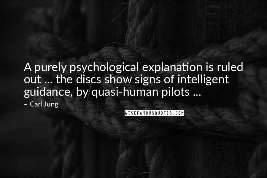 Carl Jung Quotes: A purely psychological explanation is ruled out ... the discs show signs of intelligent guidance, by quasi-human pilots ...