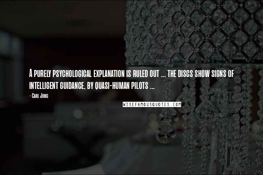 Carl Jung Quotes: A purely psychological explanation is ruled out ... the discs show signs of intelligent guidance, by quasi-human pilots ...