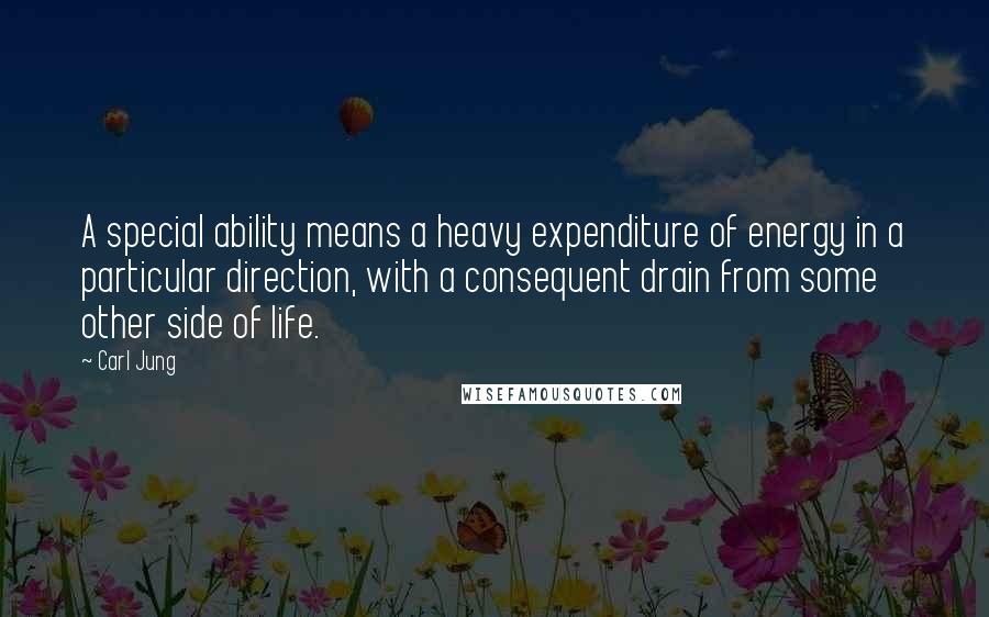 Carl Jung Quotes: A special ability means a heavy expenditure of energy in a particular direction, with a consequent drain from some other side of life.