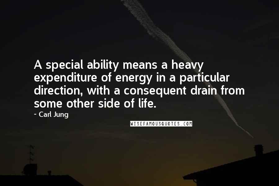 Carl Jung Quotes: A special ability means a heavy expenditure of energy in a particular direction, with a consequent drain from some other side of life.