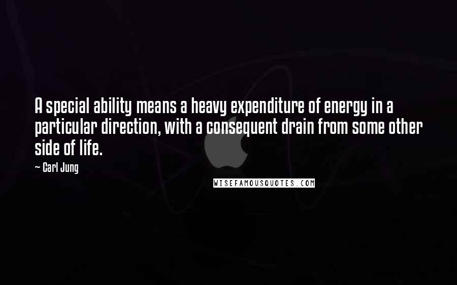 Carl Jung Quotes: A special ability means a heavy expenditure of energy in a particular direction, with a consequent drain from some other side of life.