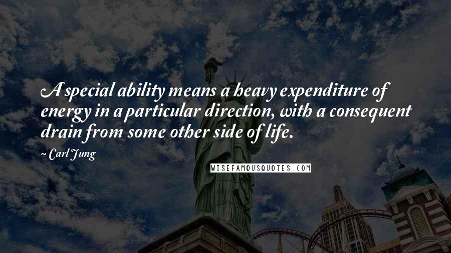 Carl Jung Quotes: A special ability means a heavy expenditure of energy in a particular direction, with a consequent drain from some other side of life.