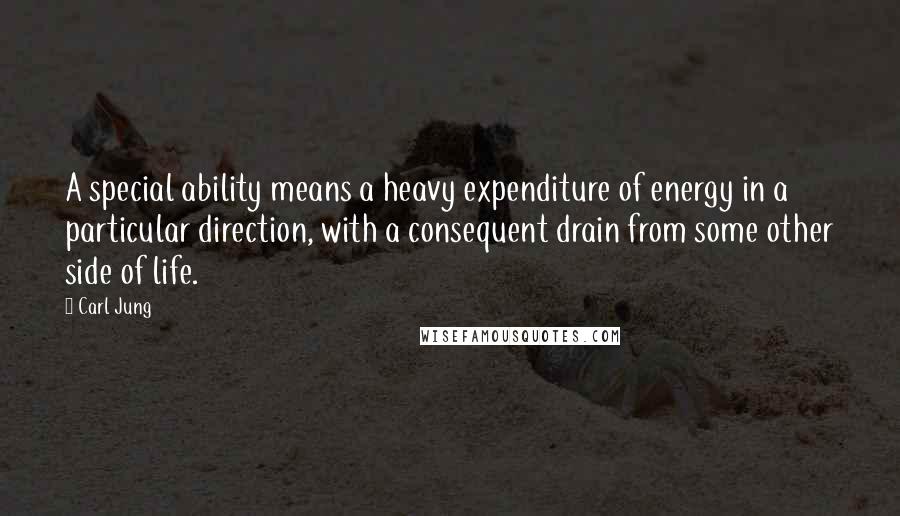 Carl Jung Quotes: A special ability means a heavy expenditure of energy in a particular direction, with a consequent drain from some other side of life.