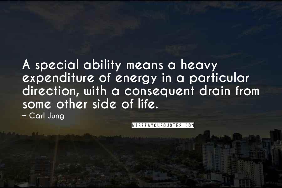 Carl Jung Quotes: A special ability means a heavy expenditure of energy in a particular direction, with a consequent drain from some other side of life.