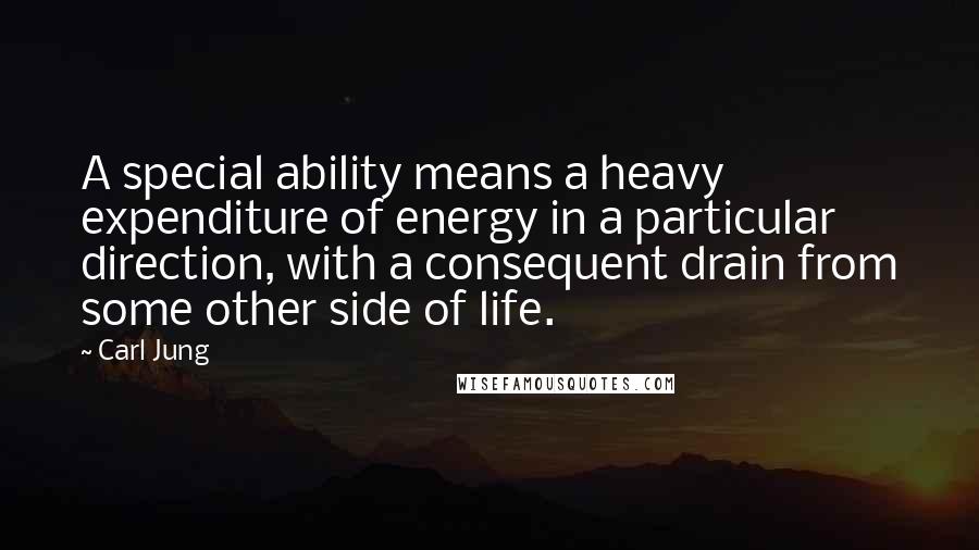 Carl Jung Quotes: A special ability means a heavy expenditure of energy in a particular direction, with a consequent drain from some other side of life.