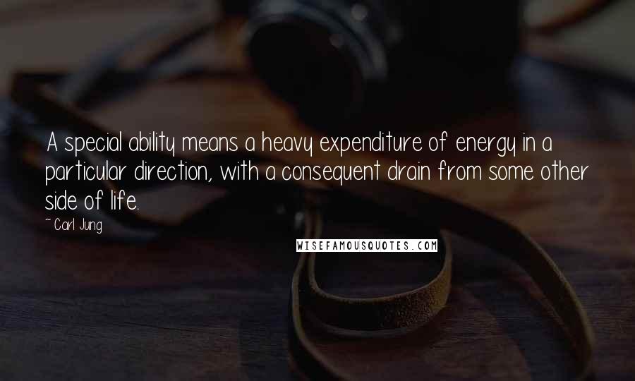 Carl Jung Quotes: A special ability means a heavy expenditure of energy in a particular direction, with a consequent drain from some other side of life.
