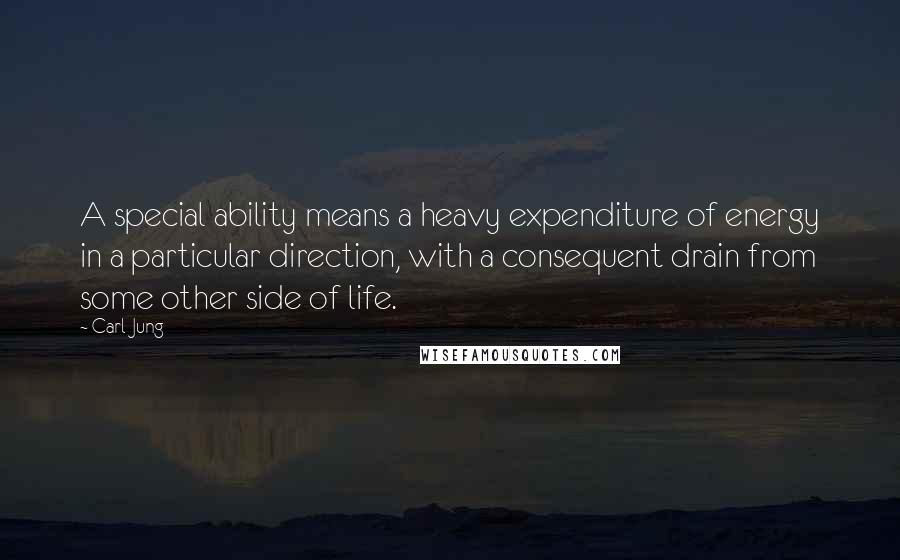 Carl Jung Quotes: A special ability means a heavy expenditure of energy in a particular direction, with a consequent drain from some other side of life.