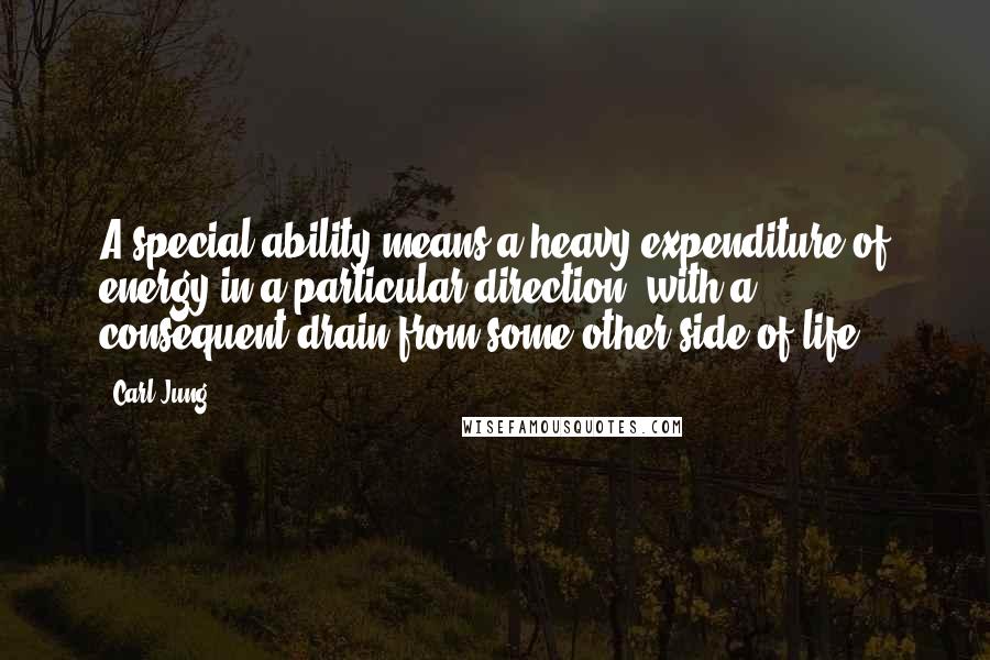 Carl Jung Quotes: A special ability means a heavy expenditure of energy in a particular direction, with a consequent drain from some other side of life.