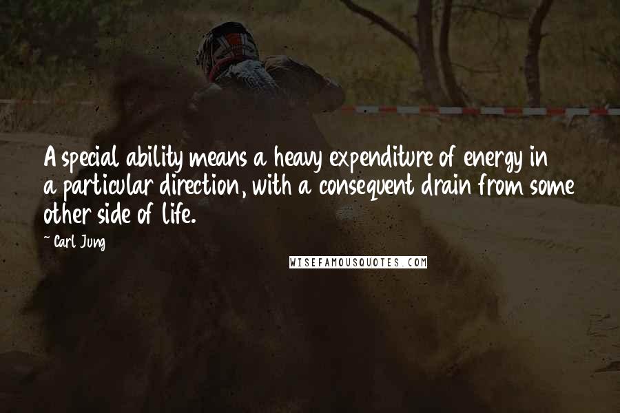 Carl Jung Quotes: A special ability means a heavy expenditure of energy in a particular direction, with a consequent drain from some other side of life.