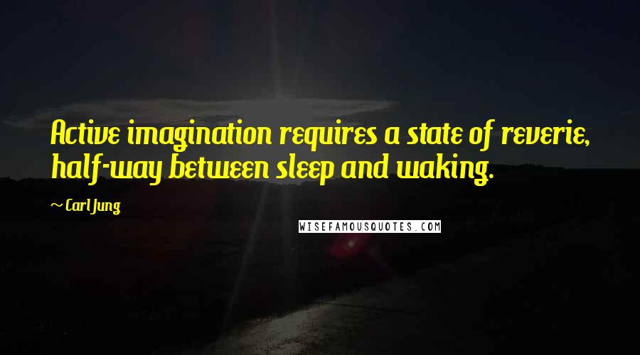 Carl Jung Quotes: Active imagination requires a state of reverie, half-way between sleep and waking.
