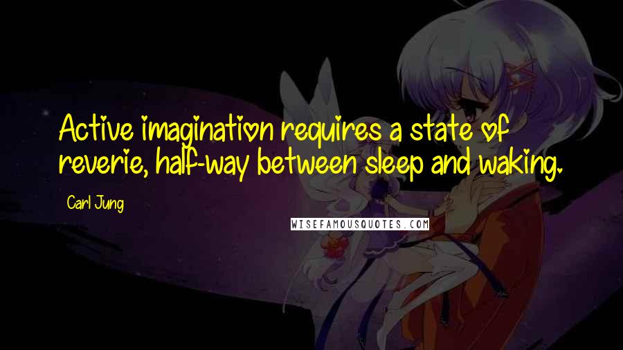 Carl Jung Quotes: Active imagination requires a state of reverie, half-way between sleep and waking.