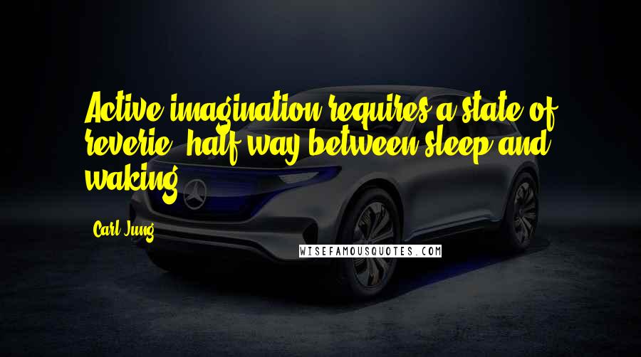 Carl Jung Quotes: Active imagination requires a state of reverie, half-way between sleep and waking.