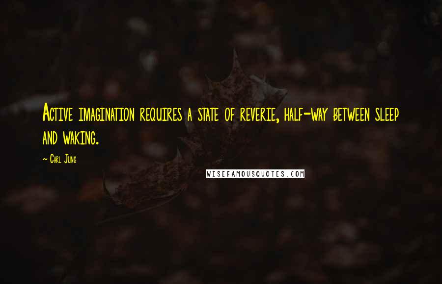 Carl Jung Quotes: Active imagination requires a state of reverie, half-way between sleep and waking.