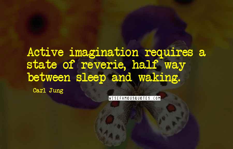 Carl Jung Quotes: Active imagination requires a state of reverie, half-way between sleep and waking.
