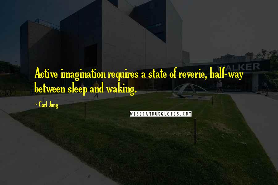 Carl Jung Quotes: Active imagination requires a state of reverie, half-way between sleep and waking.